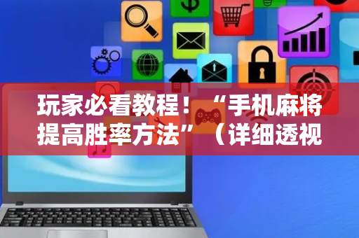 玩家必看教程！“手机麻将提高胜率方法”（详细透视教程）-哔哩哔哩