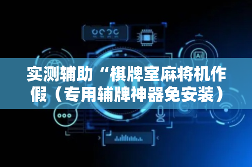 实测辅助“棋牌室麻将机作假（专用辅牌神器免安装）