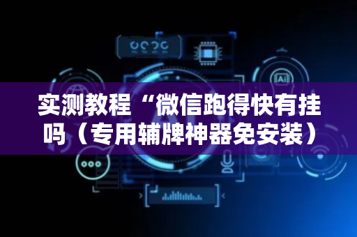 实测教程“微信跑得快有挂吗（专用辅牌神器免安装）