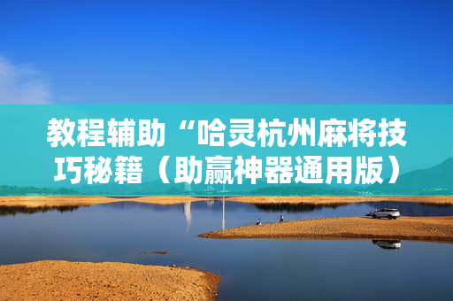 教程辅助“哈灵杭州麻将技巧秘籍（助赢神器通用版）