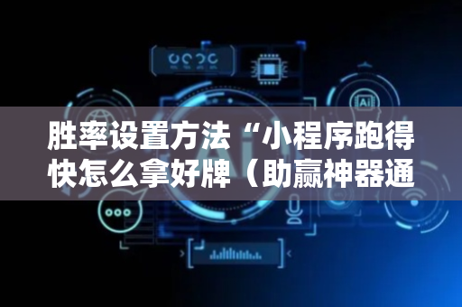 胜率设置方法“小程序跑得快怎么拿好牌（助赢神器通用版）