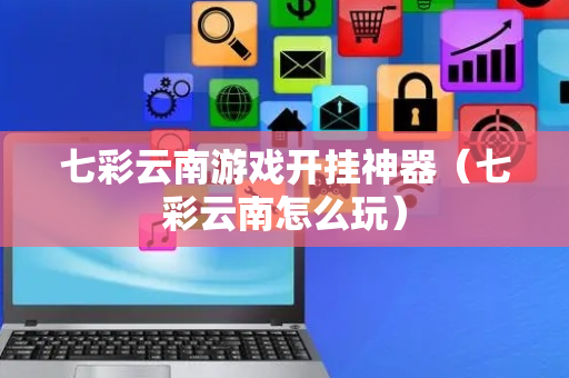 七彩云南游戏开挂神器（七彩云南怎么玩）