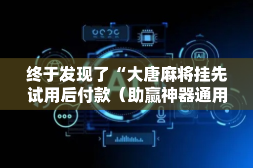 终于发现了“大唐麻将挂先试用后付款（助赢神器通用版）