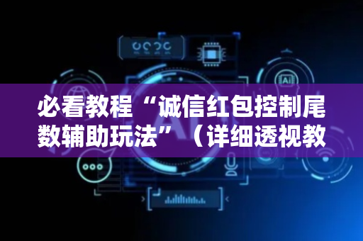 必看教程“诚信红包控制尾数辅助玩法”（详细透视教程）-哔哩哔哩