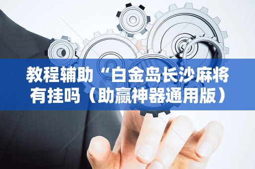 教程辅助“白金岛长沙麻将有挂吗（助赢神器通用版）
