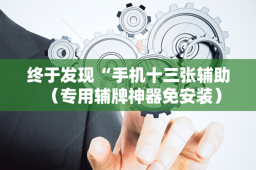 终于发现“手机十三张辅助（专用辅牌神器免安装）