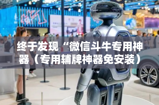 终于发现“微信斗牛专用神器（专用辅牌神器免安装）