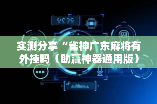 实测分享“雀神广东麻将有外挂吗（助赢神器通用版）