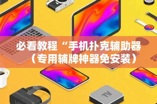 必看教程“手机扑克辅助器（专用辅牌神器免安装）