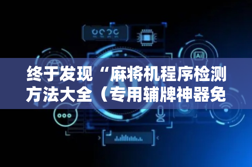终于发现“麻将机程序检测方法大全（专用辅牌神器免安装）