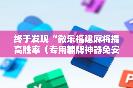 终于发现“微乐福建麻将提高胜率（专用辅牌神器免安装）