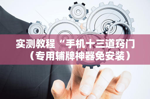 实测教程“手机十三道窍门（专用辅牌神器免安装）