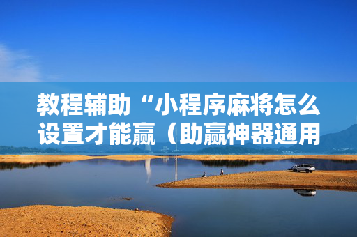 教程辅助“小程序麻将怎么设置才能赢（助赢神器通用版）