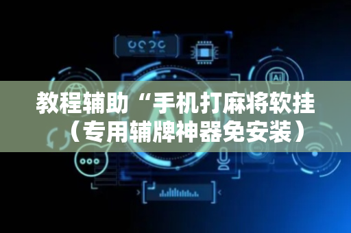 教程辅助“手机打麻将软挂（专用辅牌神器免安装）