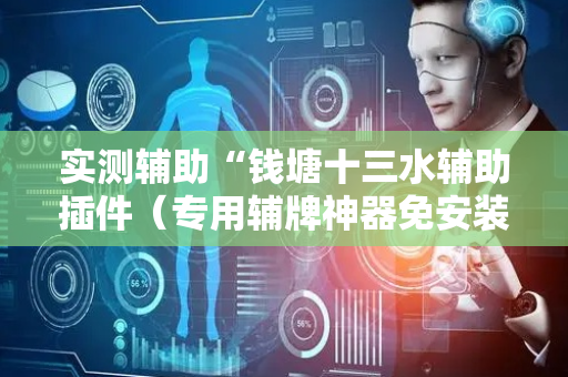 实测辅助“钱塘十三水辅助插件（专用辅牌神器免安装）