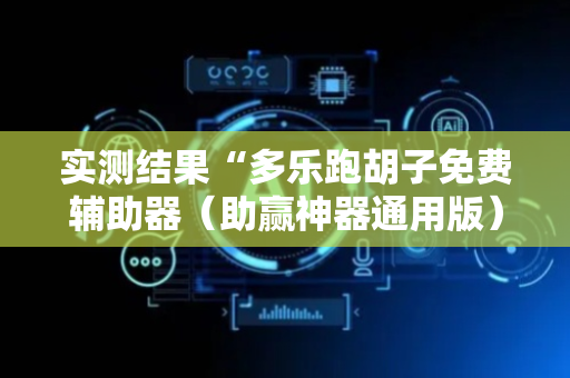 实测结果“多乐跑胡子免费辅助器（助赢神器通用版）