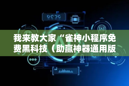 我来教大家“雀神小程序免费黑科技（助赢神器通用版）