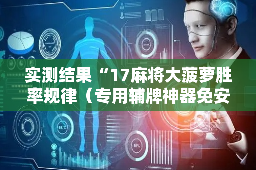 实测结果“17麻将大菠萝胜率规律（专用辅牌神器免安装）
