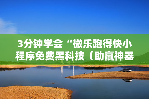 3分钟学会“微乐跑得快小程序免费黑科技（助赢神器通用版）
