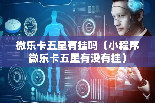 微乐卡五星有挂吗（小程序微乐卡五星有没有挂）