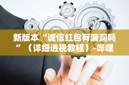 新版本“诚信红包有漏洞吗”（详细透视教程）-哔哩哔哩