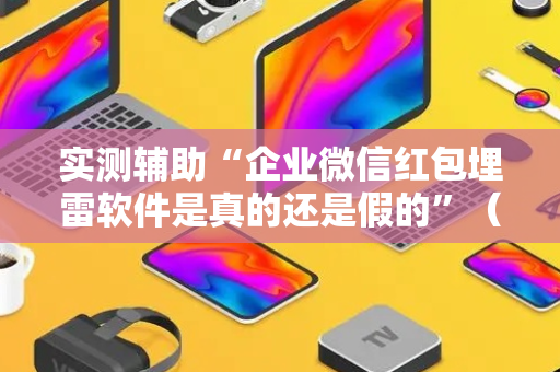 实测辅助“企业微信红包埋雷软件是真的还是假的”（详细透视教程）-哔哩哔哩