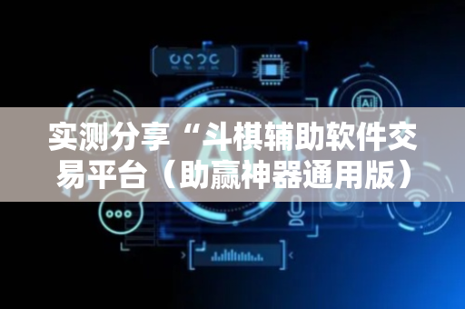 实测分享“斗棋辅助软件交易平台（助赢神器通用版）