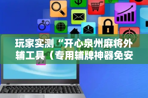 玩家实测“开心泉州麻将外辅工具（专用辅牌神器免安装）