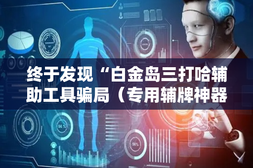 终于发现“白金岛三打哈辅助工具骗局（专用辅牌神器免安装）