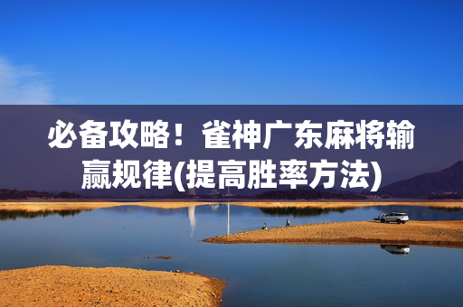 必备攻略！雀神广东麻将输赢规律(提高胜率方法)