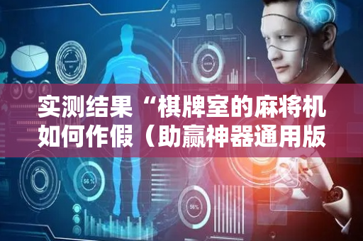 实测结果“棋牌室的麻将机如何作假（助赢神器通用版）