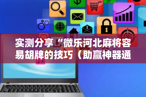 实测分享“微乐河北麻将容易胡牌的技巧（助赢神器通用版）