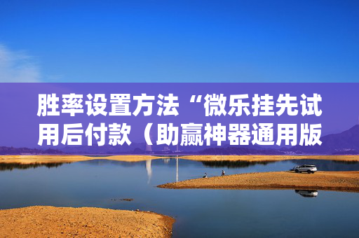 胜率设置方法“微乐挂先试用后付款（助赢神器通用版）