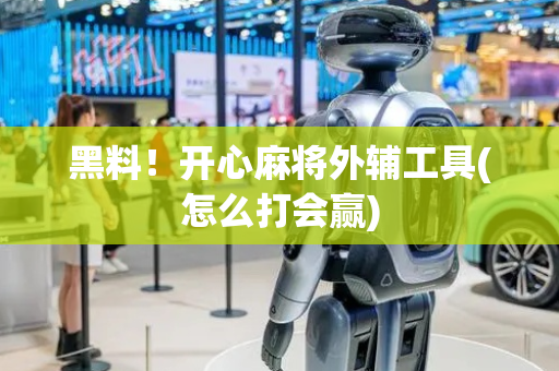 黑料！开心麻将外辅工具(怎么打会赢)