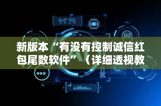 新版本“有没有控制诚信红包尾数软件”（详细透视教程）-哔哩哔哩