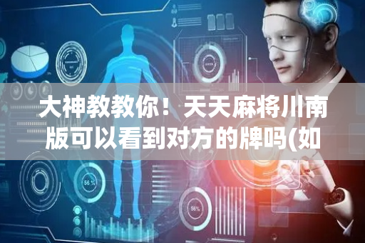 大神教教你！天天麻将川南版可以看到对方的牌吗(如何提高胡牌率)