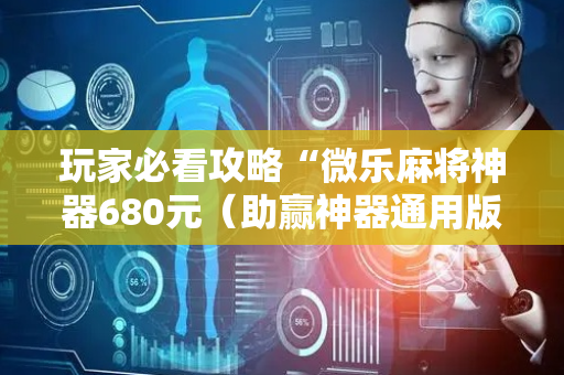 玩家必看攻略“微乐麻将神器680元（助赢神器通用版）
