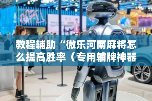 教程辅助“微乐河南麻将怎么提高胜率（专用辅牌神器免安装）