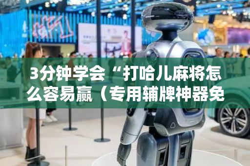 3分钟学会“打哈儿麻将怎么容易赢（专用辅牌神器免安装）