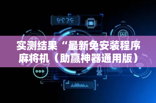 实测结果“最新免安装程序麻将机（助赢神器通用版）