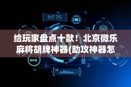 给玩家盘点十款！北京微乐麻将胡牌神器(助攻神器怎么才会赢)