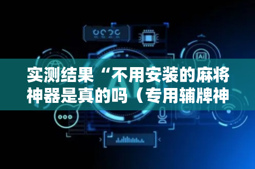 实测结果“不用安装的麻将神器是真的吗（专用辅牌神器免安装）