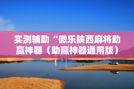 实测辅助“微乐陕西麻将助赢神器（助赢神器通用版）