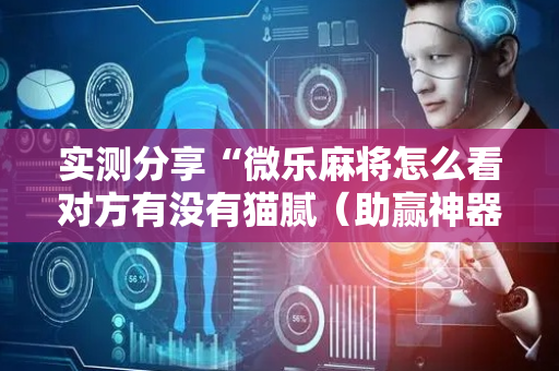 实测分享“微乐麻将怎么看对方有没有猫腻（助赢神器通用版）
