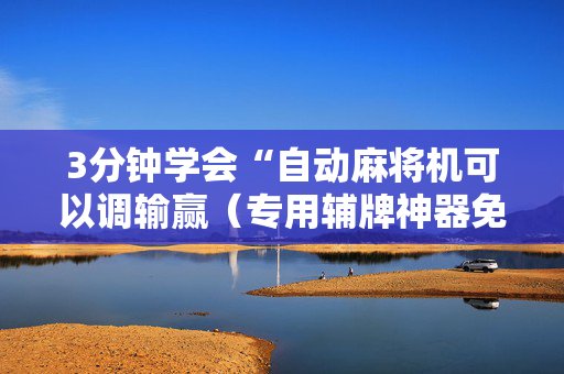 3分钟学会“自动麻将机可以调输赢（专用辅牌神器免安装）