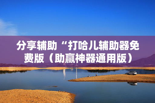 分享辅助“打哈儿辅助器免费版（助赢神器通用版）