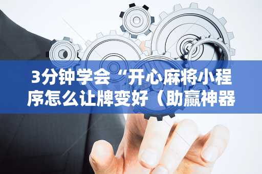 3分钟学会“开心麻将小程序怎么让牌变好（助赢神器通用版）