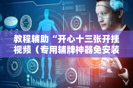 教程辅助“开心十三张开挂视频（专用辅牌神器免安装）