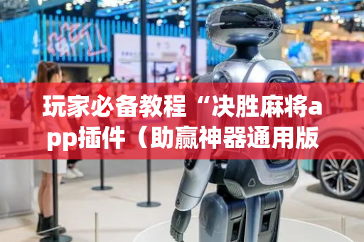 玩家必备教程“决胜麻将app插件（助赢神器通用版）