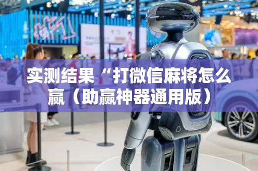 实测结果“打微信麻将怎么赢（助赢神器通用版）